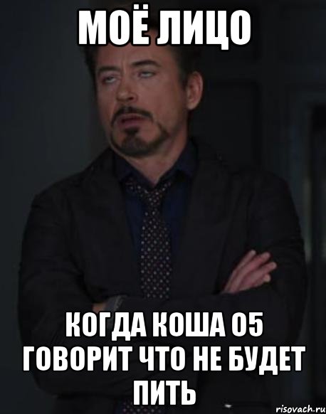 моё лицо когда коша о5 говорит что не будет пить, Мем твое выражение лица