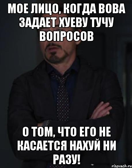 мое лицо, когда вова задает хуеву тучу вопросов о том, что его не касается нахуй ни разу!, Мем твое выражение лица