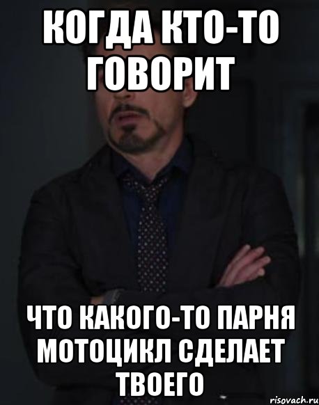 когда кто-то говорит что какого-то парня мотоцикл сделает твоего, Мем твое выражение лица