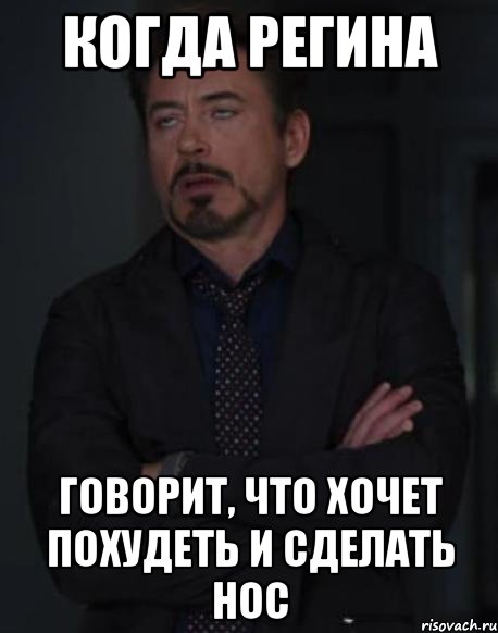 когда регина говорит, что хочет похудеть и сделать нос, Мем твое выражение лица
