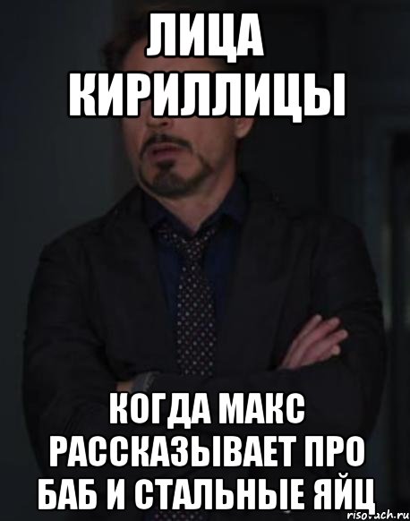 лица кириллицы когда макс рассказывает про баб и стальные яйц, Мем твое выражение лица
