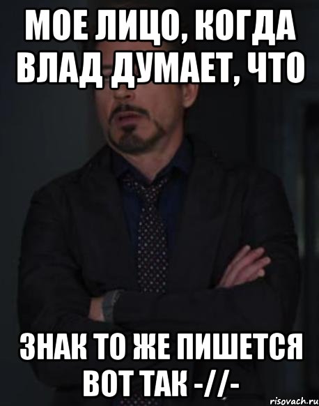 мое лицо, когда влад думает, что знак то же пишется вот так -//-, Мем твое выражение лица