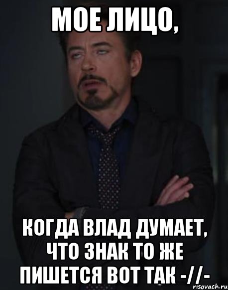мое лицо, когда влад думает, что знак то же пишется вот так -//-, Мем твое выражение лица