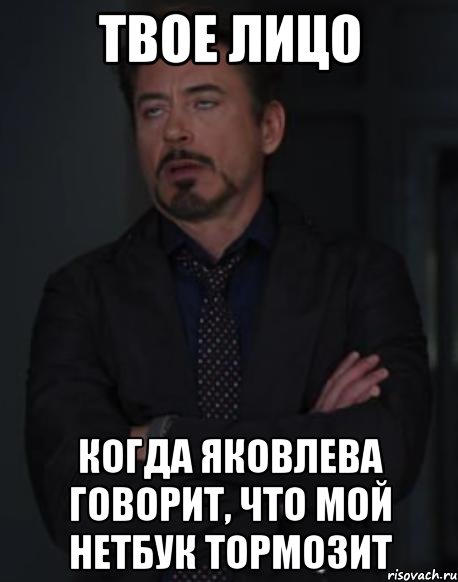 твое лицо когда яковлева говорит, что мой нетбук тормозит, Мем твое выражение лица