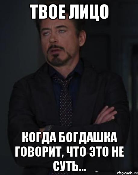 твое лицо когда богдашка говорит, что это не суть..., Мем твое выражение лица