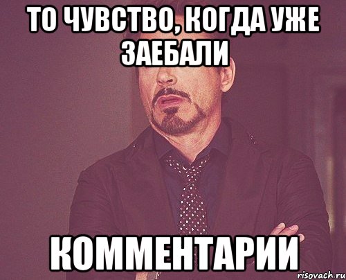 то чувство, когда уже заебали комментарии, Мем твое выражение лица