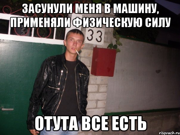засунули меня в машину, применяли физическую силу отута все есть, Мем РОма