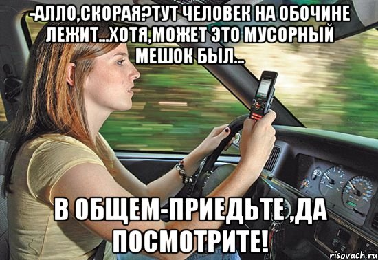 -алло,скорая?тут человек на обочине лежит...хотя,может это мусорный мешок был... в общем-приедьте ,да посмотрите!, Мем ропропо