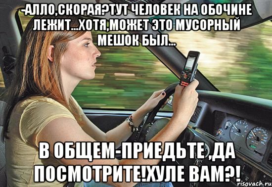 -алло,скорая?тут человек на обочине лежит...хотя,может это мусорный мешок был... в общем-приедьте ,да посмотрите!хуле вам?!, Мем ропропо