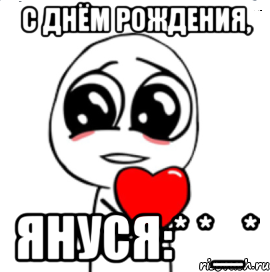 с днём рождения, януся:* *_*, Мем  Я тебя люблю