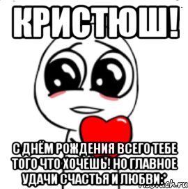 кристюш! с днём рождения всего тебе того что хочешь! но главное удачи счастья и любви:*, Мем  Я тебя люблю