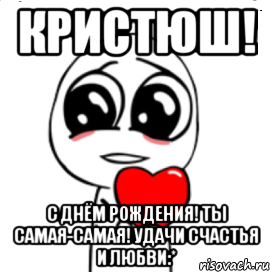 кристюш! с днём рождения! ты самая-самая! удачи счастья и любви:*