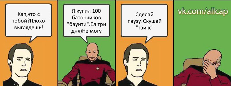 Кэп,что с тобой?Плохо выглядешь! Я купил 100 батончиков "баунти".Ел три дня)Не могу Сделай паузу!Скушай "твикс", Комикс с Кепом