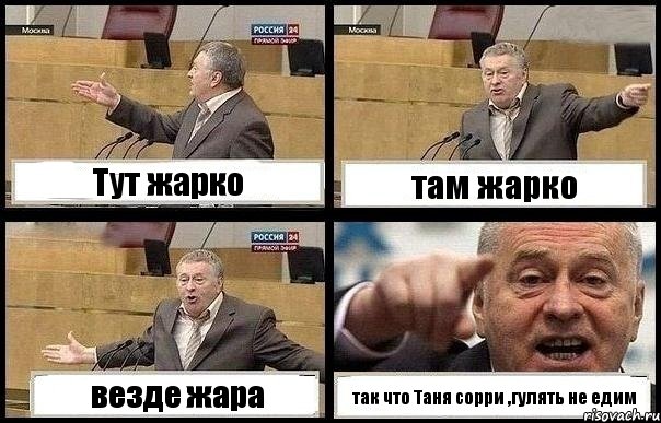 Тут жарко там жарко везде жара так что Таня сорри ,гулять не едим
