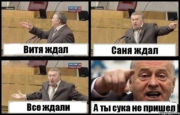 Витя ждал Саня ждал Все ждали А ты сука не пришел