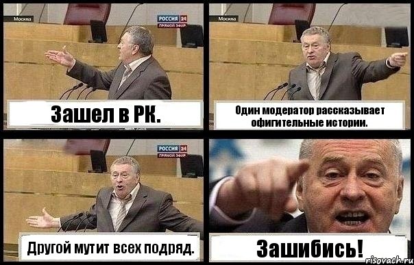 Зашел в РК. Один модератор рассказывает офигительные истории. Другой мутит всех подряд. Зашибись!