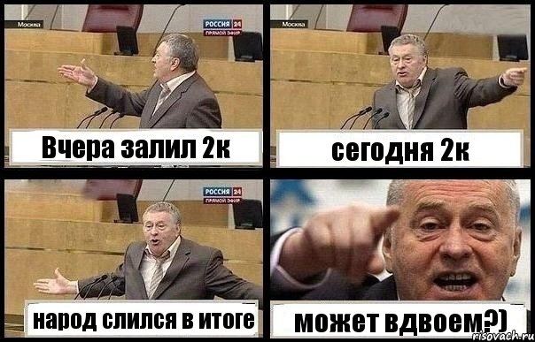 Вчера залил 2к сегодня 2к народ слился в итоге может вдвоем?)