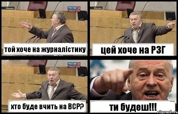 той хоче на журналістику цей хоче на РЗГ хто буде вчить на ВСР? ти будеш!!!