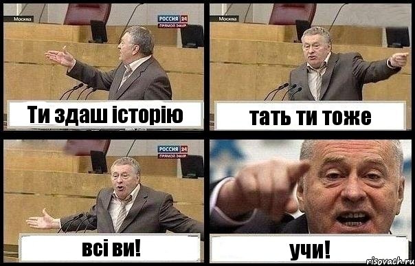 Ти здаш історію тать ти тоже всі ви! учи!