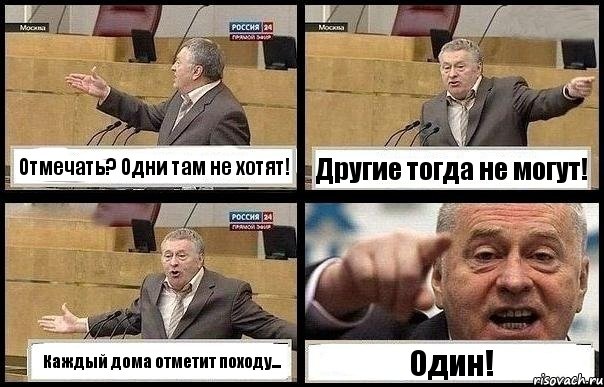 Отмечать? Одни там не хотят! Другие тогда не могут! Каждый дома отметит походу... Один!