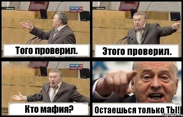 Того проверил. Этого проверил. Кто мафия? Остаешься только ТЫ!