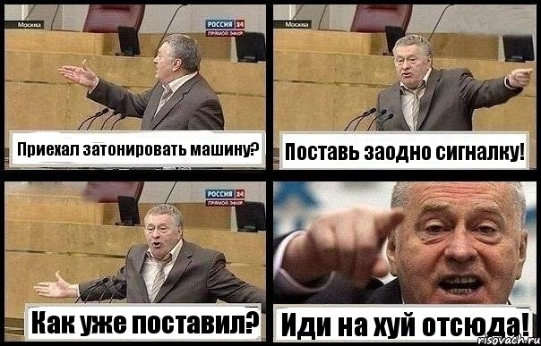 Приехал затонировать машину? Поставь заодно сигналку! Как уже поставил? Иди на хуй отсюда!