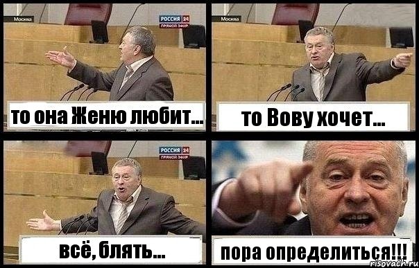то она Женю любит... то Вову хочет... всё, блять... пора определиться!!!