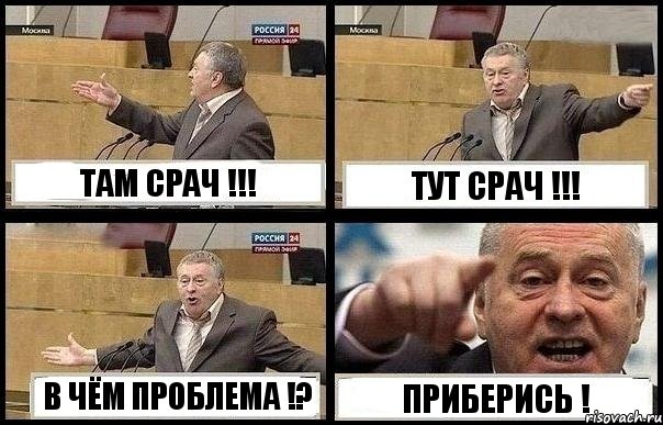 ТАМ СРАЧ !!! ТУТ СРАЧ !!! В ЧЁМ ПРОБЛЕМА !? ПРИБЕРИСЬ !