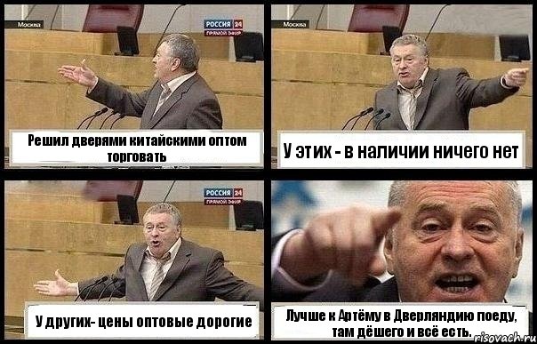 Решил дверями китайскими оптом торговать У этих - в наличии ничего нет У других- цены оптовые дорогие Лучше к Артёму в Дверляндию поеду, там дёшего и всё есть.