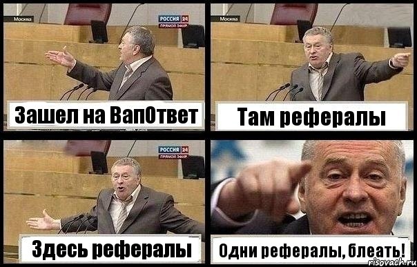 Зашел на ВапОтвет Там рефералы Здесь рефералы Одни рефералы, блеать!