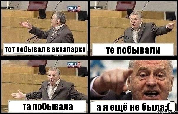 тот побывал в аквапарке те побывали та побывала а я ещё не была:(