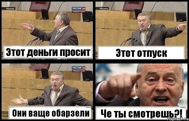 Этот деньги просит Этот отпуск Они ваще обарзели Че ты смотрешь?!
