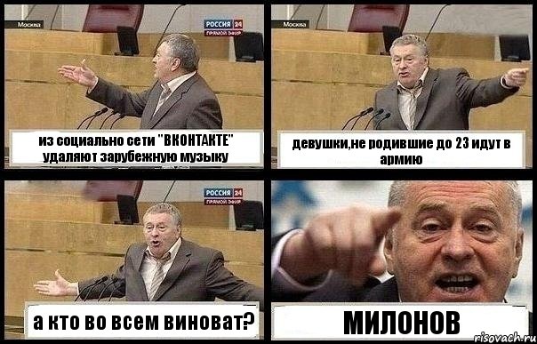 из социально сети "ВКОНТАКТЕ" удаляют зарубежную музыку девушки,не родившие до 23 идут в армию а кто во всем виноват? МИЛОНОВ