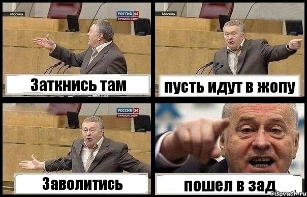 Заткнись там пусть идут в жопу Заволитись пошел в зад