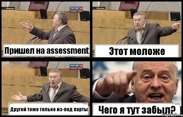 Пришел на assessment Этот моложе Другой тоже только из-под парты Чего я тут забыл?