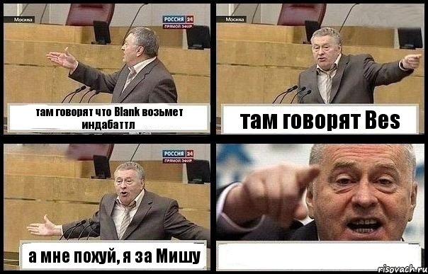 там говорят что Blank возьмет индабаттл там говорят Bes а мне похуй, я за Мишу 