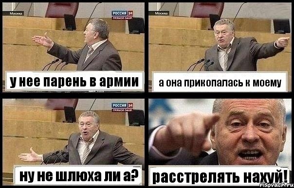у нее парень в армии а она прикопалась к моему ну не шлюха ли а? расстрелять нахуй!