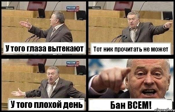 У того глаза вытекают Тот ник прочитать не может У того плохой день Бан ВСЕМ!