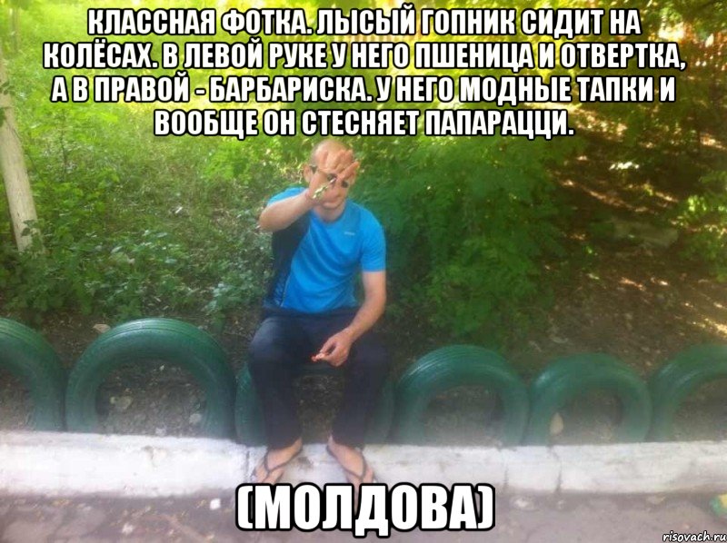 классная фотка. лысый гопник сидит на колёсах. в левой руке у него пшеница и отвертка, а в правой - барбариска. у него модные тапки и вообще он стесняет папарацци. (молдова), Мем s