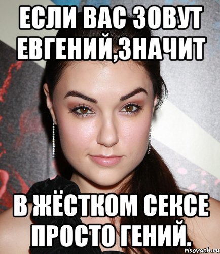 если вас зовут евгений,значит в жёстком сексе просто гений., Мем  Саша Грей улыбается