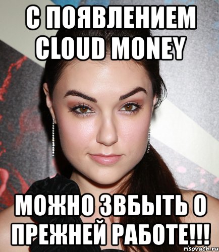 с появлением cloud money можно звбыть о прежней работе!!!, Мем  Саша Грей улыбается