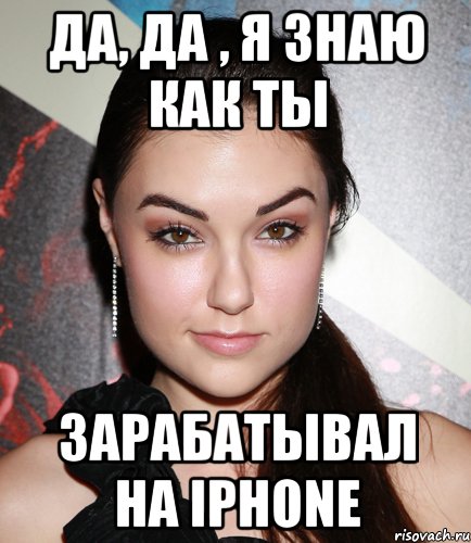 да, да , я знаю как ты зарабатывал на iphone, Мем  Саша Грей улыбается