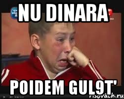 nu dinara poidem gul9t'