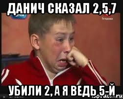 данич сказал 2,5,7 убили 2, а я ведь 5-й