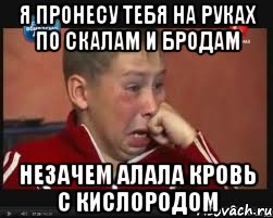 я пронесу тебя на руках по скалам и бродам незачем алала кровь с кислородом