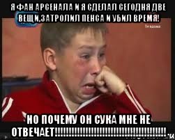 я фан арсенала и я сделал сегодня две вещи,затролил пенса и убил время! но почему он сука мне не отвечает!!!, Мем  Сашок Фокин