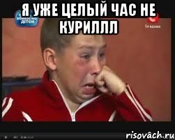 я уже целый час не куриллл 