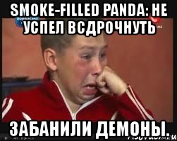 smoke-filled panda: не успел всдрочнуть забанили демоны.