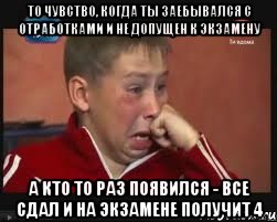 то чувство, когда ты заебывался с отработками и не допущен к экзамену а кто то раз появился - все сдал и на экзамене получит 4