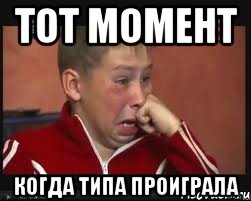 тот момент когда типа проиграла